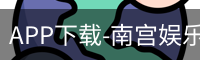 APP下载-南宫娱乐
